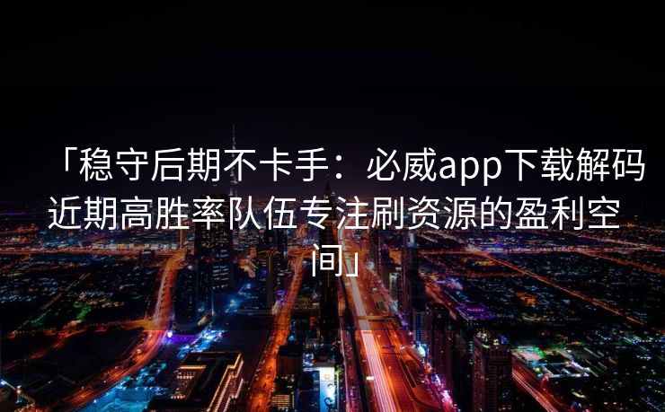 「稳守后期不卡手：必威app下载解码近期高胜率队伍专注刷资源的盈利空间」