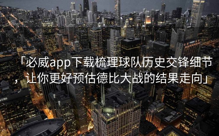 「必威app下载梳理球队历史交锋细节，让你更好预估德比大战的结果走向」
