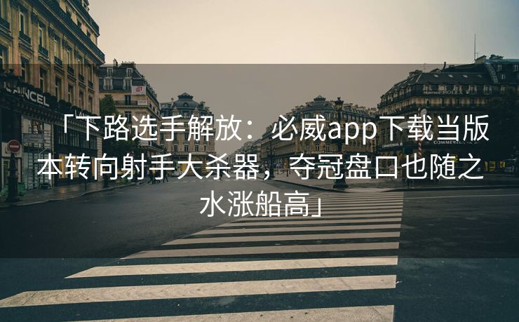 「下路选手解放：必威app下载当版本转向射手大杀器，夺冠盘口也随之水涨船高」