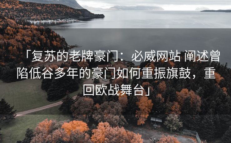 「复苏的老牌豪门：必威网站 阐述曾陷低谷多年的豪门如何重振旗鼓，重回欧战舞台」