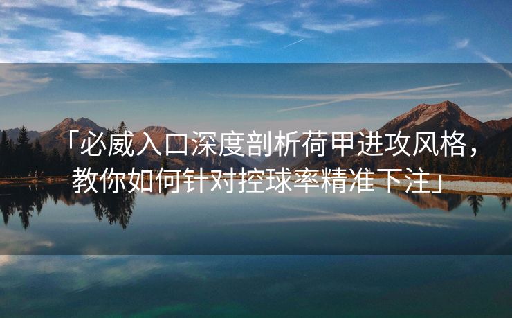 「必威入口深度剖析荷甲进攻风格，教你如何针对控球率精准下注」
