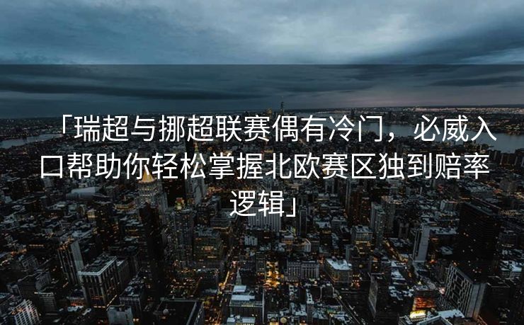 「瑞超与挪超联赛偶有冷门，必威入口帮助你轻松掌握北欧赛区独到赔率逻辑」