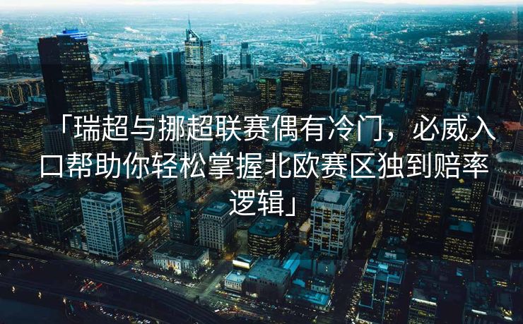 「瑞超与挪超联赛偶有冷门，必威入口帮助你轻松掌握北欧赛区独到赔率逻辑」