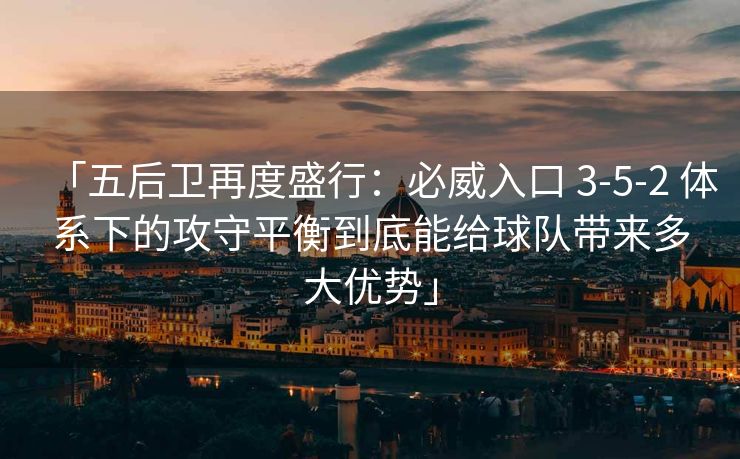 「五后卫再度盛行：必威入口 3-5-2 体系下的攻守平衡到底能给球队带来多大优势」