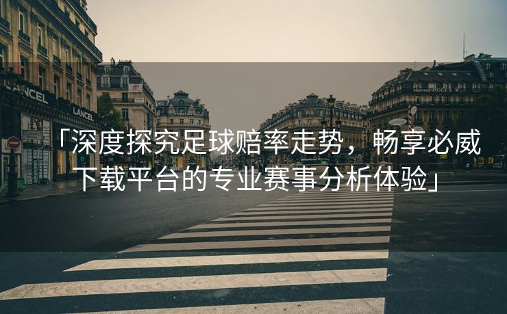 「深度探究足球赔率走势，畅享必威下载平台的专业赛事分析体验」