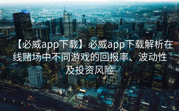 【必威app下载】必威app下载解析在线赌场中不同游戏的回报率、波动性及投资风险