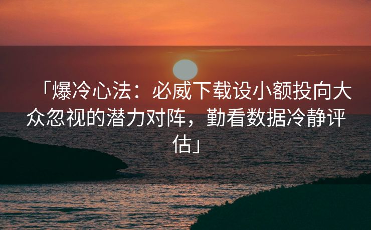 「爆冷心法：必威下载设小额投向大众忽视的潜力对阵，勤看数据冷静评估」