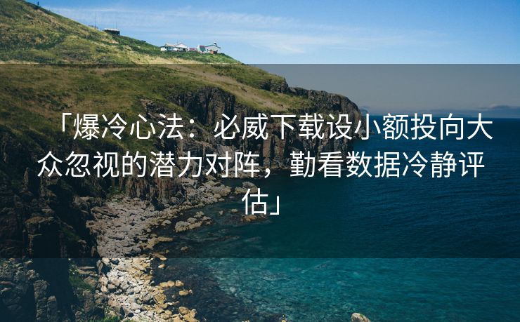 「爆冷心法：必威下载设小额投向大众忽视的潜力对阵，勤看数据冷静评估」
