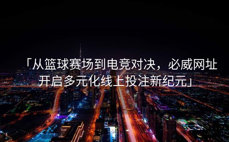「从篮球赛场到电竞对决，必威网址开启多元化线上投注新纪元」