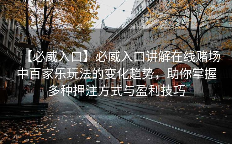 【必威入口】必威入口讲解在线赌场中百家乐玩法的变化趋势，助你掌握多种押注方式与盈利技巧