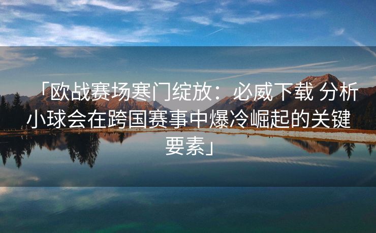 「欧战赛场寒门绽放：必威下载 分析小球会在跨国赛事中爆冷崛起的关键要素」