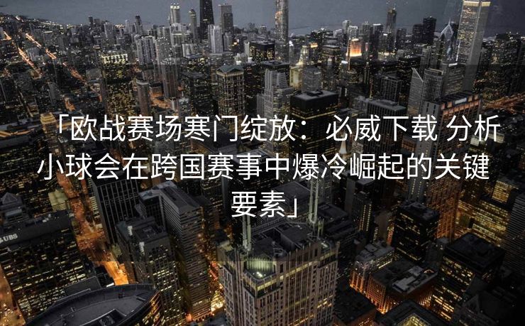 「欧战赛场寒门绽放：必威下载 分析小球会在跨国赛事中爆冷崛起的关键要素」