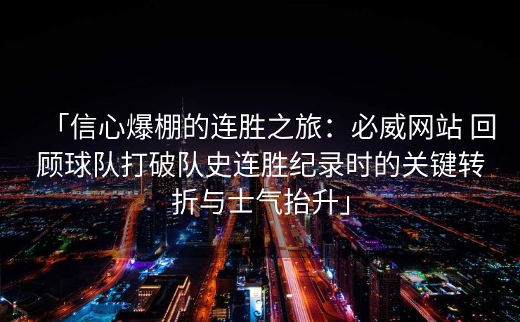 「信心爆棚的连胜之旅：必威网站 回顾球队打破队史连胜纪录时的关键转折与士气抬升」